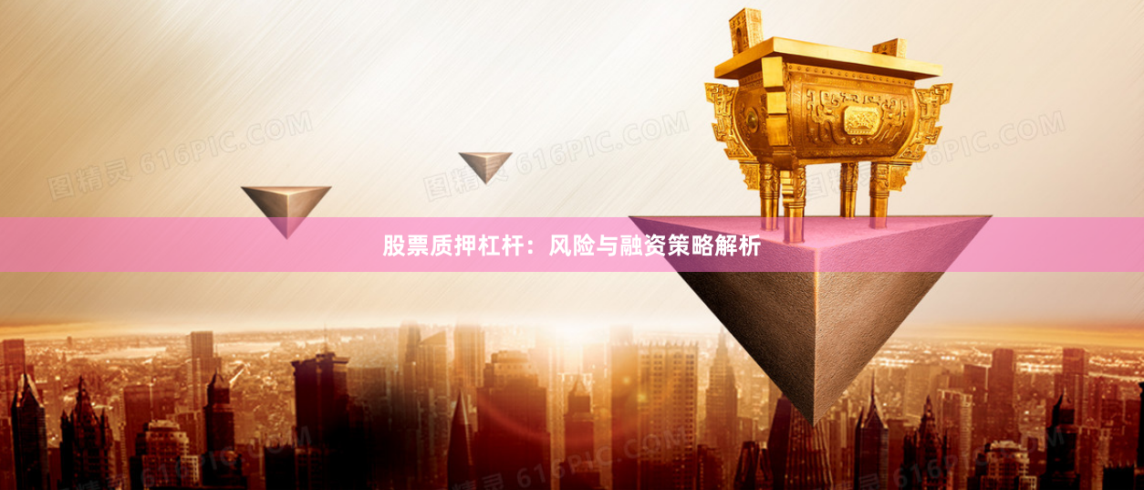 股票质押杠杆：风险与融资策略解析