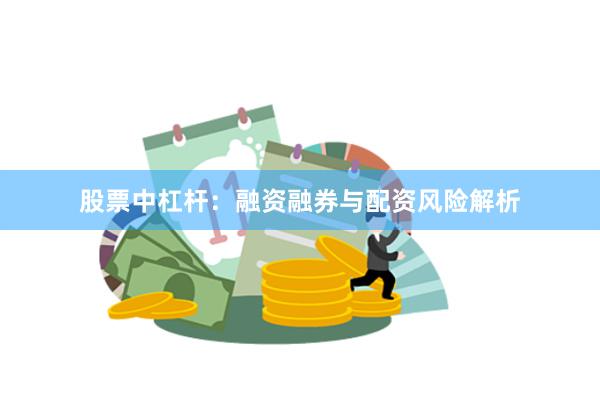 股票中杠杆：融资融券与配资风险解析