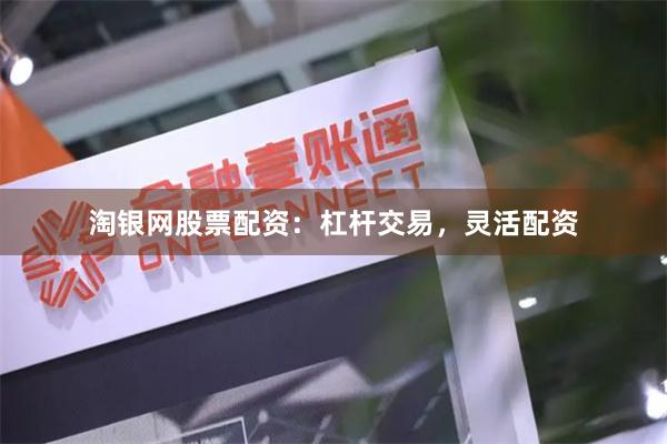 淘银网股票配资：杠杆交易，灵活配资