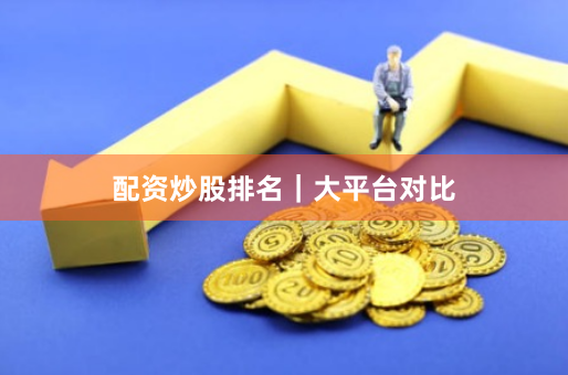 配资炒股排名｜大平台对比