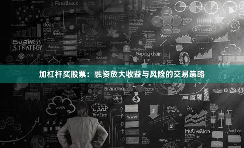 加杠杆买股票：融资放大收益与风险的交易策略