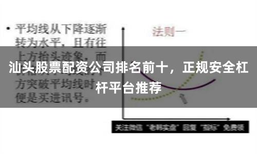 汕头股票配资公司排名前十，正规安全杠杆平台推荐
