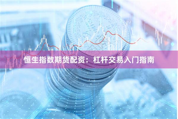 恒生指数期货配资:杠杆交易入门指南
