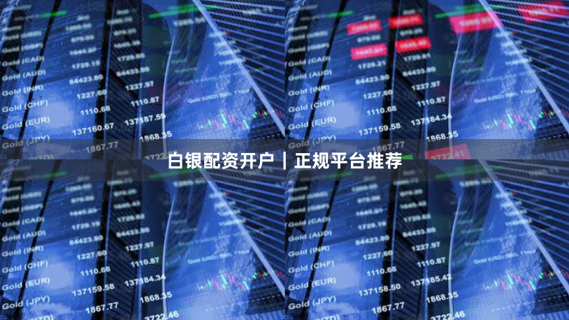 白银配资开户｜正规平台推荐