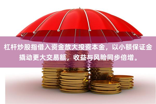 杠杆炒股指借入资金放大投资本金，以小额保证金撬动更大交易额，收益与风险同步倍增。