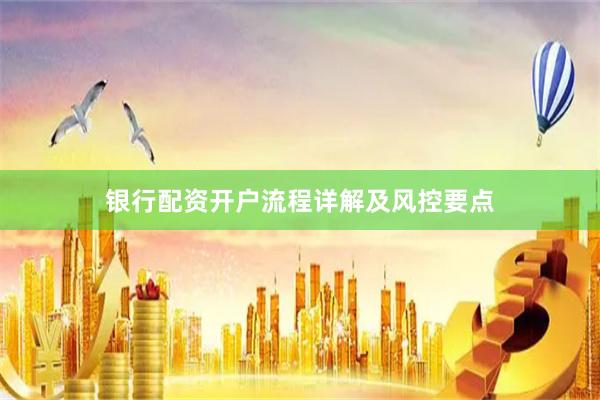 银行配资开户流程详解及风控要点