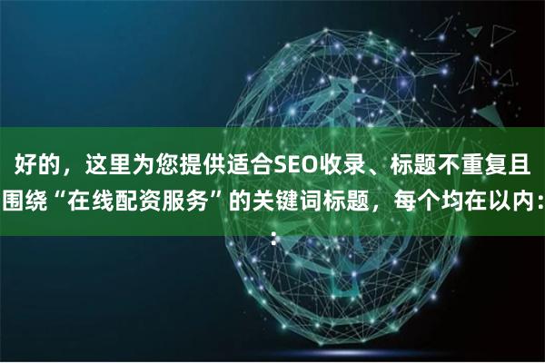 好的，这里为您提供适合SEO收录、标题不重复且围绕“在线配资服务”的关键词标题，每个均在以内：