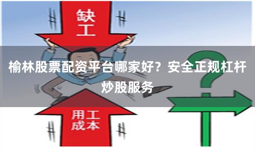 榆林股票配资平台哪家好？安全正规杠杆炒股服务