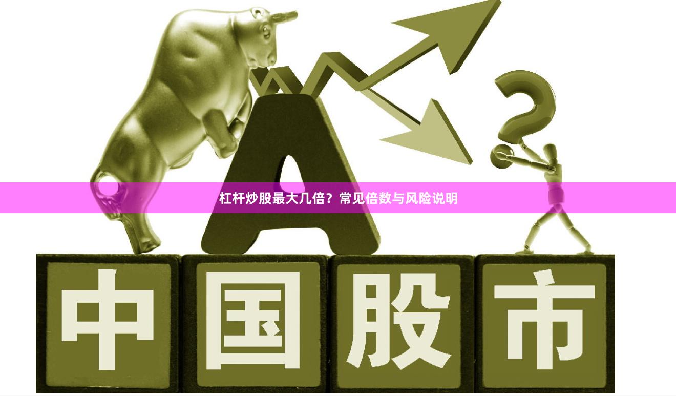 杠杆炒股最大几倍？常见倍数与风险说明