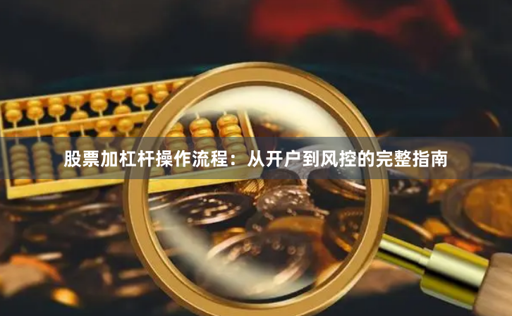 股票加杠杆操作流程：从开户到风控的完整指南